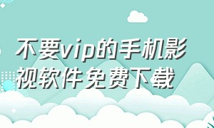 不要vip的手机影视软件免费下载