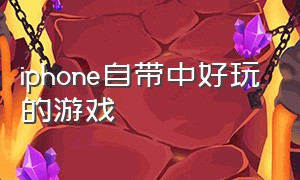 iphone自带中好玩的游戏