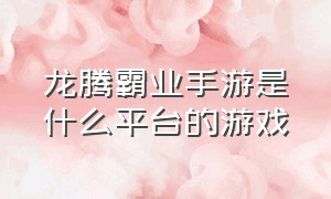 龙腾霸业手游是什么平台的游戏