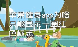 苹果健身app为啥只能显示一圈红色标志