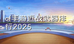cf手游近战武器排行2025
