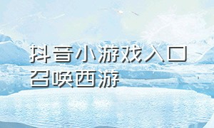 抖音小游戏入口召唤西游