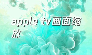 apple tv画面缩放