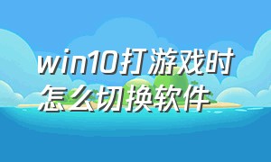 win10打游戏时怎么切换软件