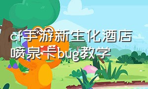 cf手游新生化酒店喷泉卡bug教学