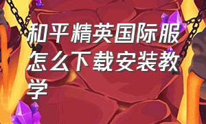 和平精英国际服怎么下载安装教学