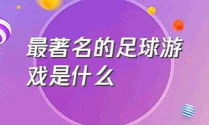 最著名的足球游戏是什么