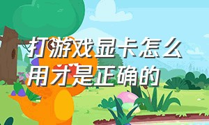 打游戏显卡怎么用才是正确的