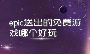 epic送出的免费游戏哪个好玩