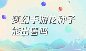 梦幻手游花种子能出售吗