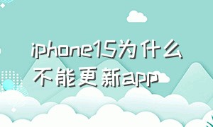 iphone15为什么不能更新app