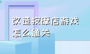 改造按摩店游戏怎么通关