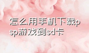 怎么用手机下载psp游戏到sd卡