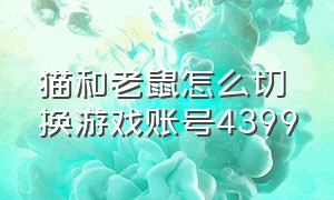 猫和老鼠怎么切换游戏账号4399