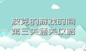 波克的游戏时间第三关通关攻略