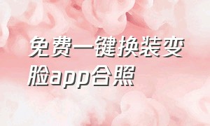 免费一键换装变脸app合照