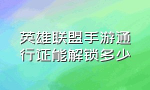 英雄联盟手游通行证能解锁多少