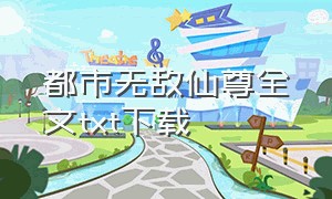 都市无敌仙尊全文txt下载