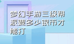 梦幻手游三级帮派要多少银币才能打