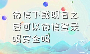 微信下载明日之后可以微信登录吗安全吗