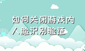 如何关闭游戏内人脸识别验证