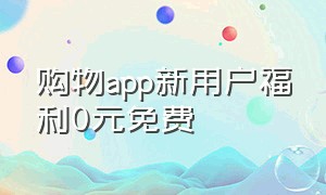 购物app新用户福利0元免费
