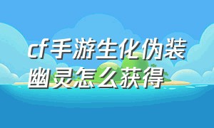 cf手游生化伪装幽灵怎么获得