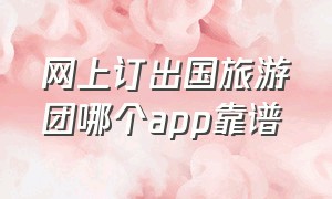 网上订出国旅游团哪个app靠谱