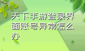 天下手游登录界面账号异常怎么办