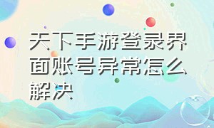 天下手游登录界面账号异常怎么解决