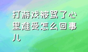 打游戏被骂了心里难受怎么回事儿