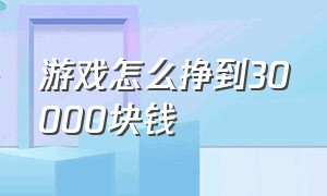 游戏怎么挣到30000块钱