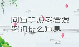 问道手游老君发怒扣什么道具