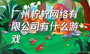 广州柠柠网络有限公司有什么游戏