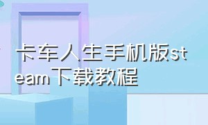 卡车人生手机版steam下载教程