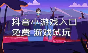 抖音小游戏入口免费 游戏试玩