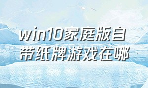 win10家庭版自带纸牌游戏在哪