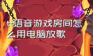 tt语音游戏房间怎么用电脑放歌