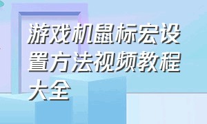 游戏机鼠标宏设置方法视频教程大全