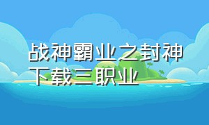 战神霸业之封神下载三职业