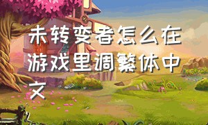 未转变者怎么在游戏里调繁体中文