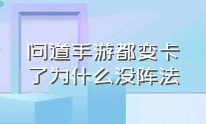 问道手游都变卡了为什么没阵法