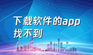 下载软件的app找不到