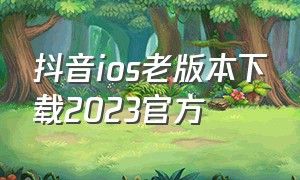 抖音ios老版本下载2023官方