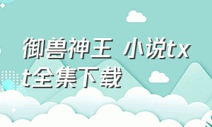 御兽神王 小说txt全集下载