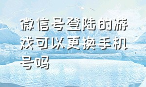 微信号登陆的游戏可以更换手机号吗