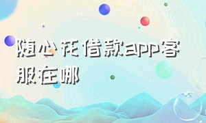 随心花借款app客服在哪