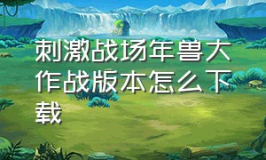 刺激战场年兽大作战版本怎么下载