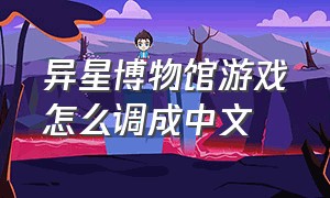 异星博物馆游戏怎么调成中文