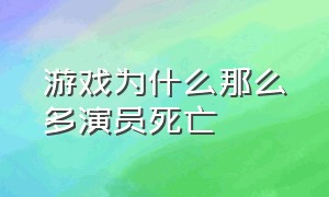 游戏为什么那么多演员死亡